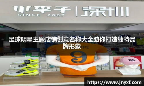 足球明星主题店铺创意名称大全助你打造独特品牌形象