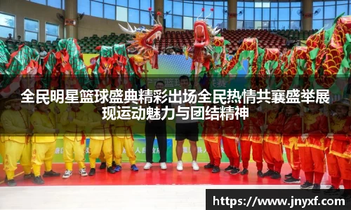 全民明星篮球盛典精彩出场全民热情共襄盛举展现运动魅力与团结精神