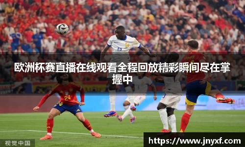 欧洲杯赛直播在线观看全程回放精彩瞬间尽在掌握中